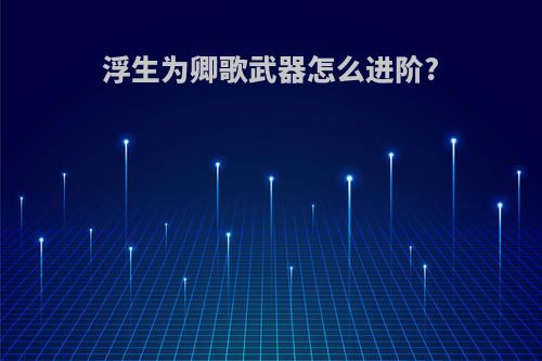 浮生为卿歌武器怎么进阶?