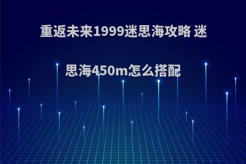 重返未来1999迷思海攻略 迷思海450m怎么搭配