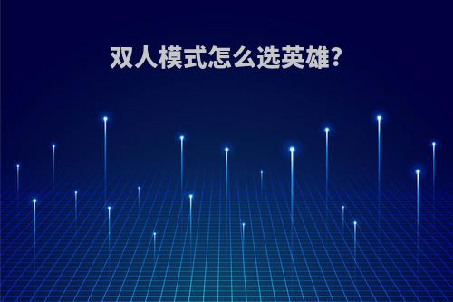 双人模式怎么选英雄?