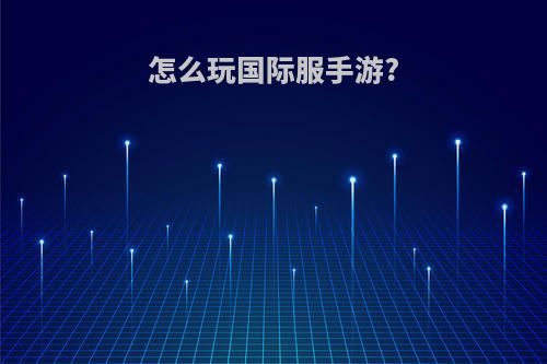 怎么玩国际服手游?