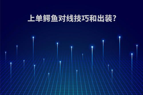上单鳄鱼对线技巧和出装?
