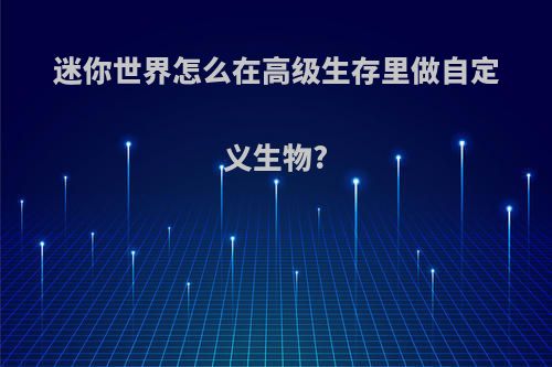 迷你世界怎么在高级生存里做自定义生物?