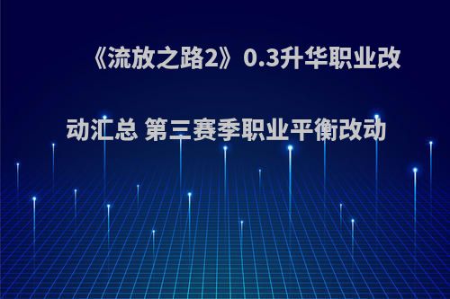 《流放之路2》0.3升华职业改动汇总 第三赛季职业平衡改动