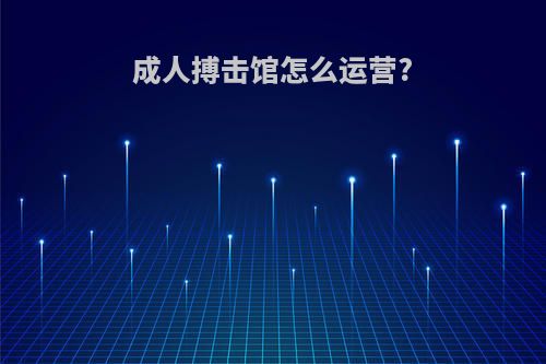 成人搏击馆怎么运营?