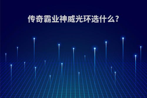 传奇霸业神威光环选什么?