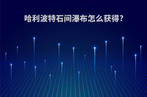 哈利波特石间瀑布怎么获得?