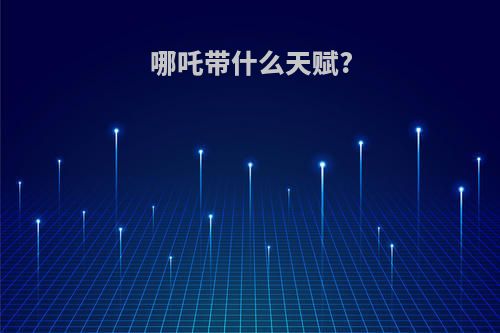 哪吒带什么天赋?