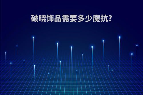 破晓饰品需要多少魔抗?