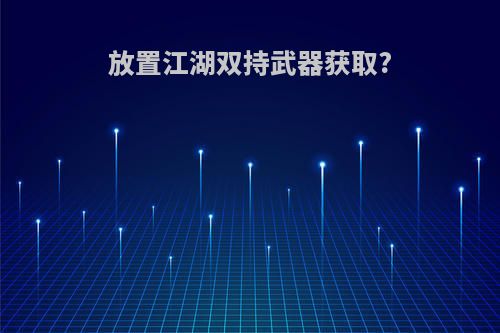 放置江湖双持武器获取?