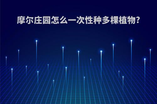 摩尔庄园怎么一次性种多棵植物?