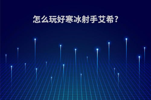 怎么玩好寒冰射手艾希?
