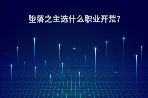 堕落之主选什么职业开荒?