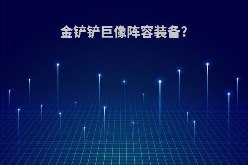 金铲铲巨像阵容装备?