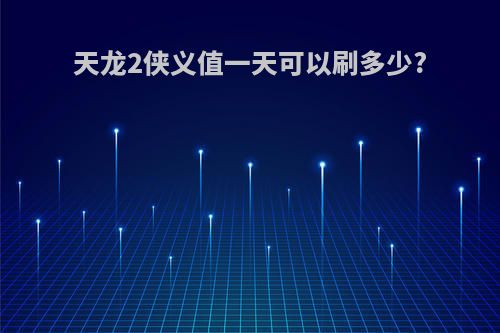 天龙2侠义值一天可以刷多少?