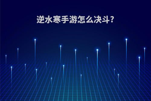 逆水寒手游怎么决斗?