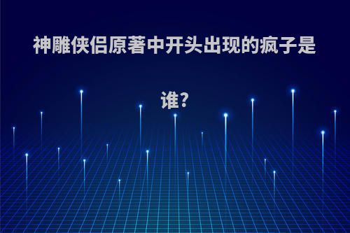 神雕侠侣原著中开头出现的疯子是谁?
