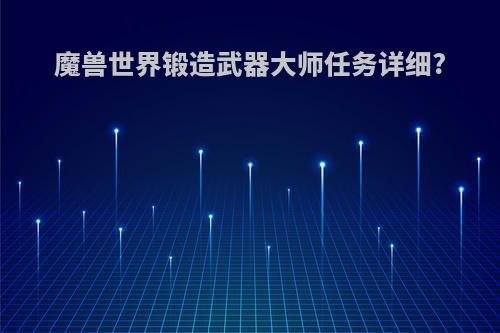 魔兽世界锻造武器大师任务详细?