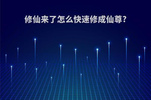 修仙来了怎么快速修成仙尊?