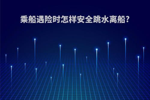 乘船遇险时怎样安全跳水离船?