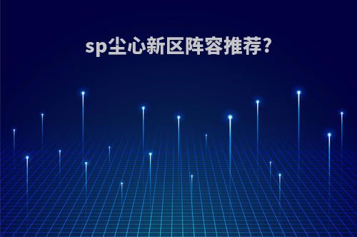 sp尘心新区阵容推荐?