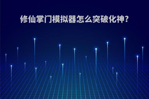 修仙掌门模拟器怎么突破化神?
