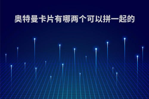 奥特曼卡片有哪两个可以拼一起的