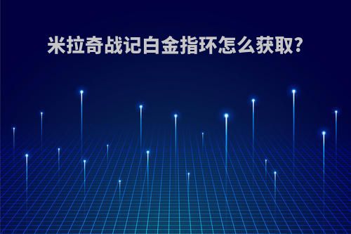 米拉奇战记白金指环怎么获取?