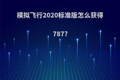模拟飞行2020标准版怎么获得787?