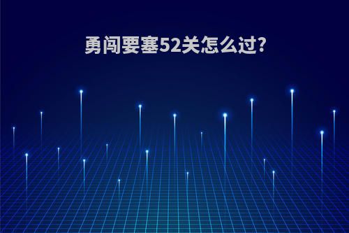 勇闯要塞52关怎么过?