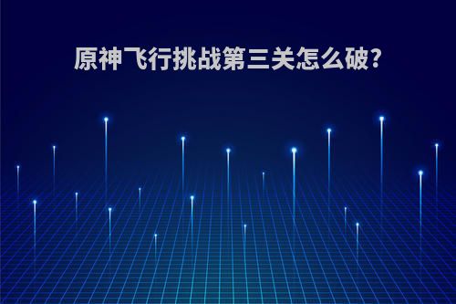 原神飞行挑战第三关怎么破?