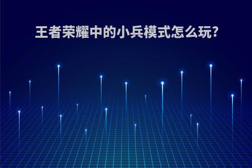 王者荣耀中的小兵模式怎么玩?