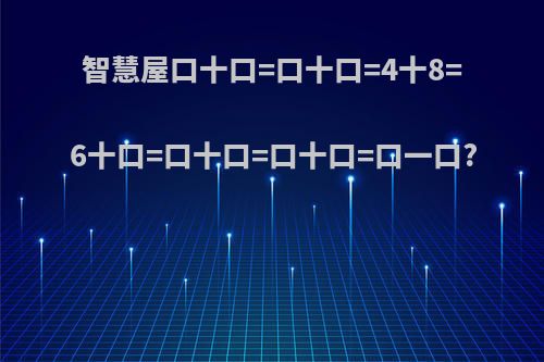智慧屋口十口=口十口=4十8=6十口=口十口=口十口=口一口?