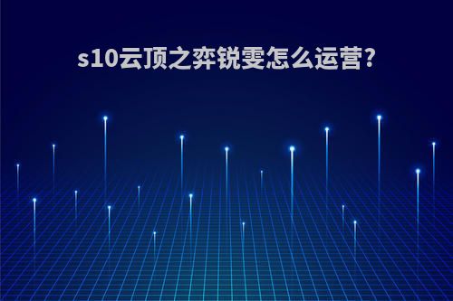 s10云顶之弈锐雯怎么运营?