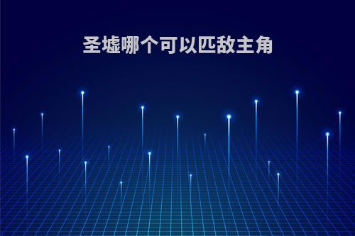 圣墟哪个可以匹敌主角