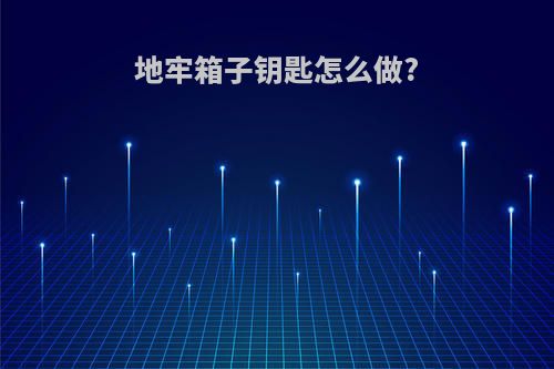 地牢箱子钥匙怎么做?
