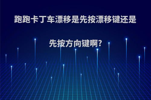 跑跑卡丁车漂移是先按漂移键还是先按方向键啊?