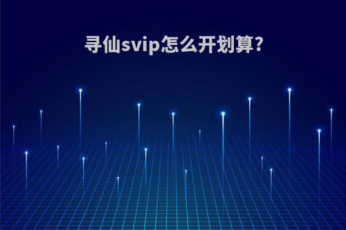 寻仙svip怎么开划算?