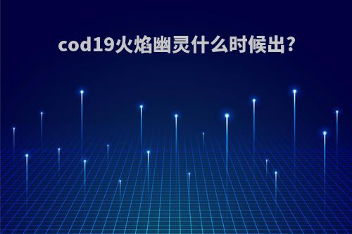 cod19火焰幽灵什么时候出?