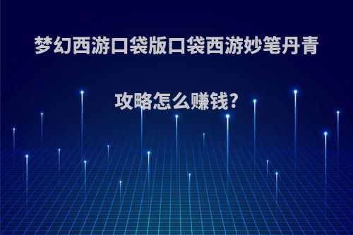 梦幻西游口袋版口袋西游妙笔丹青攻略怎么赚钱?