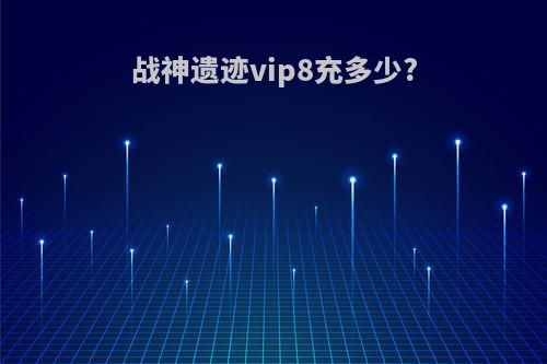战神遗迹vip8充多少?