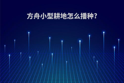 方舟小型耕地怎么播种?
