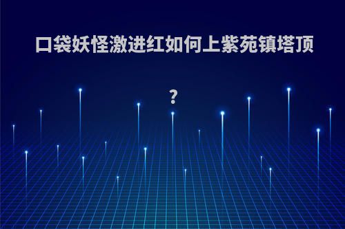 口袋妖怪激进红如何上紫苑镇塔顶?