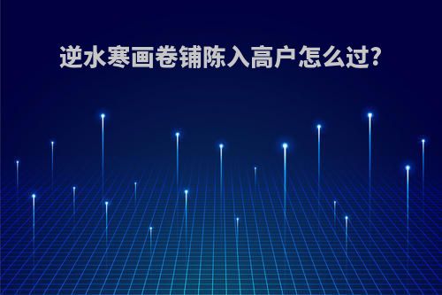 逆水寒画卷铺陈入高户怎么过?