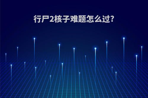 行尸2核子难题怎么过?