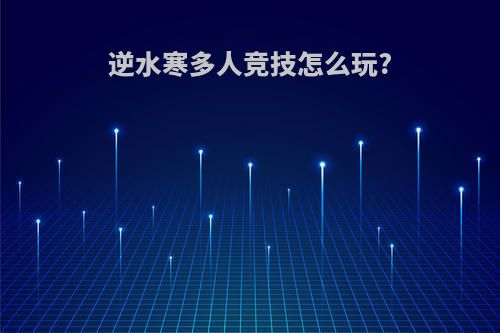 逆水寒多人竞技怎么玩?