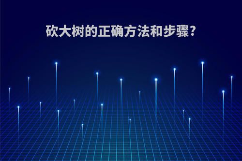 砍大树的正确方法和步骤?