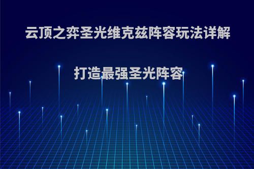 云顶之弈圣光维克兹阵容玩法详解 打造最强圣光阵容