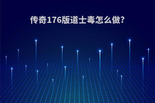 传奇176版道士毒怎么做?