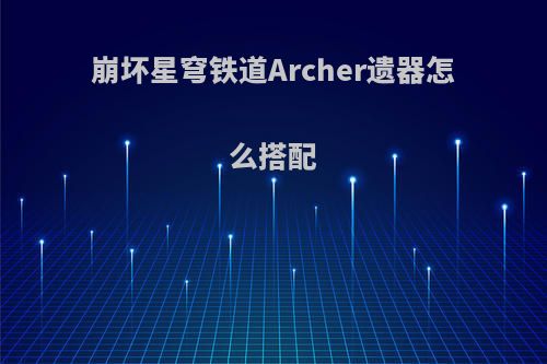 崩坏星穹铁道Archer遗器怎么搭配