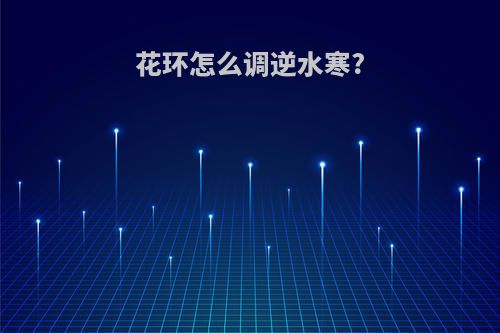花环怎么调逆水寒?